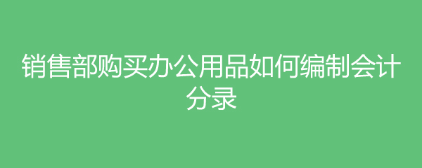 銷售部購買辦公用品如何編制會計分錄